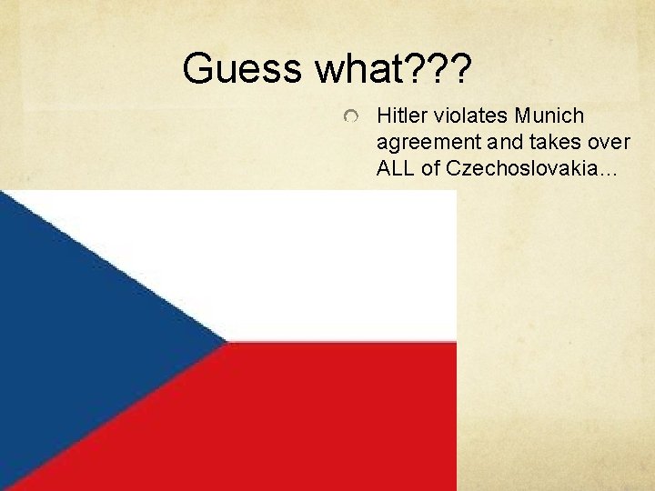 Guess what? ? ? Hitler violates Munich agreement and takes over ALL of Czechoslovakia…