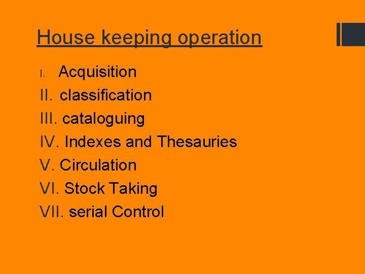 House keeping operation Acquisition II. classification III. cataloguing IV. Indexes and Thesauries V. Circulation
