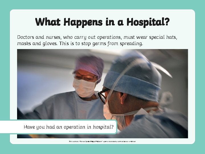 What Happens in a Hospital? Doctors and nurses, who carry out operations, must wear