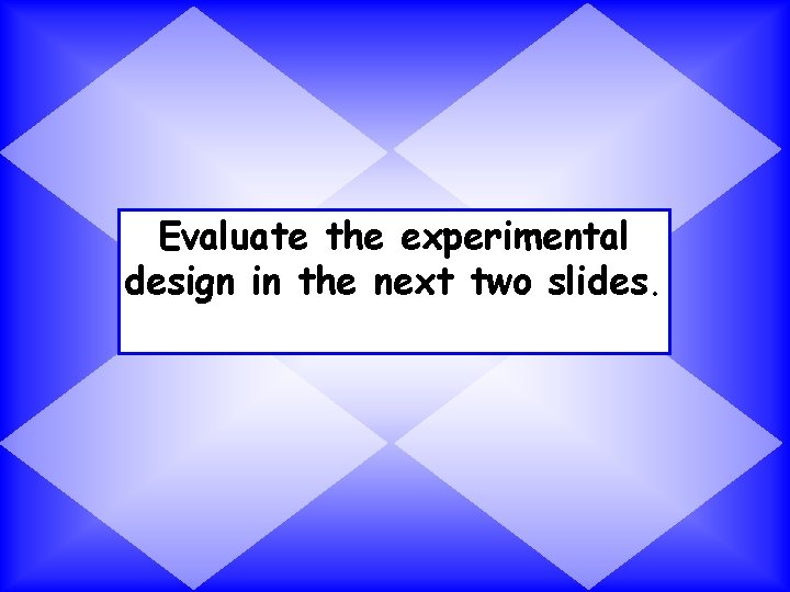 Evaluate the experimental design in the next two slides. 