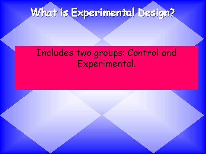 What is Experimental Design? Includes two groups: Control and Experimental. 