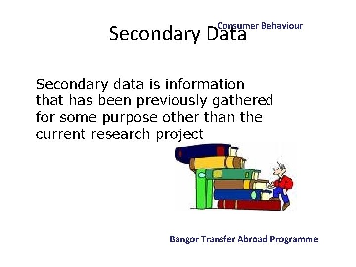 Consumer Behaviour Secondary Data Secondary data is information that has been previously gathered for