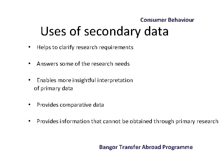 Consumer Behaviour Uses of secondary data • Helps to clarify research requirements • Answers