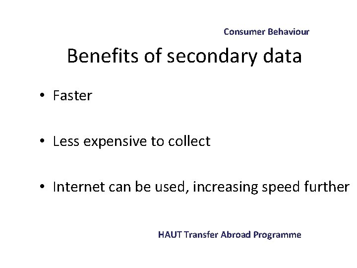 Consumer Behaviour Benefits of secondary data • Faster • Less expensive to collect •