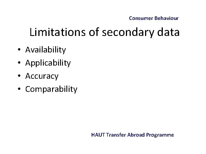 Consumer Behaviour Limitations of secondary data • • Availability Applicability Accuracy Comparability HAUT Transfer