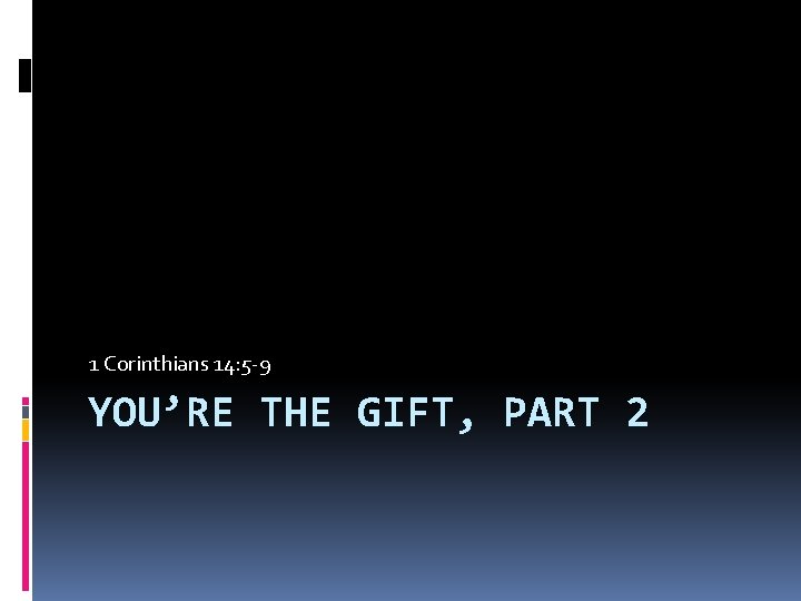 1 Corinthians 14: 5 -9 YOU’RE THE GIFT, PART 2 