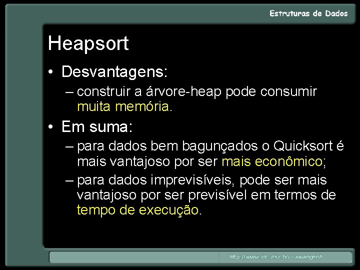 Heapsort • Desvantagens: – construir a árvore-heap pode consumir muita memória. • Em suma: