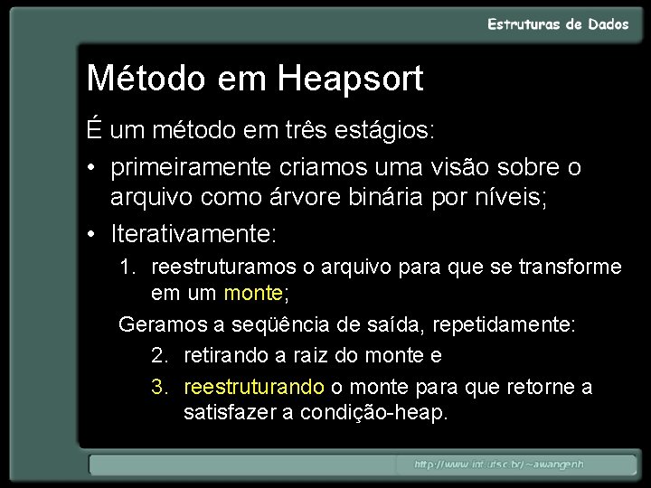 Método em Heapsort É um método em três estágios: • primeiramente criamos uma visão