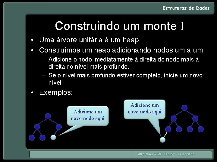 Construindo um monte I • Uma árvore unitária é um heap • Construímos um