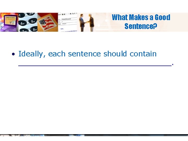 What Makes a Good Sentence? • Ideally, each sentence should contain _________________. 