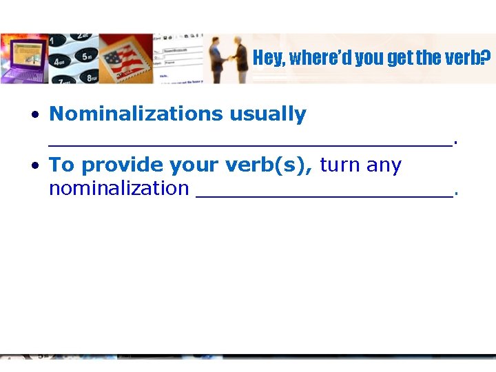 Hey, where’d you get the verb? • Nominalizations usually _________________. • To provide your