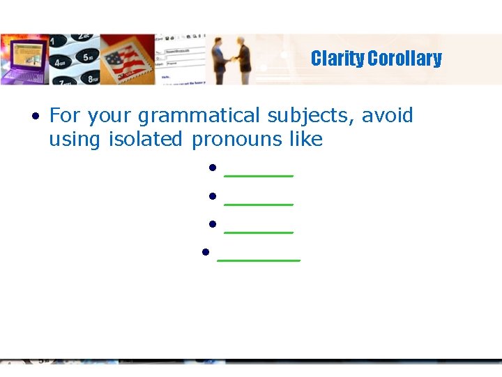 Clarity Corollary • For your grammatical subjects, avoid using isolated pronouns like • ______
