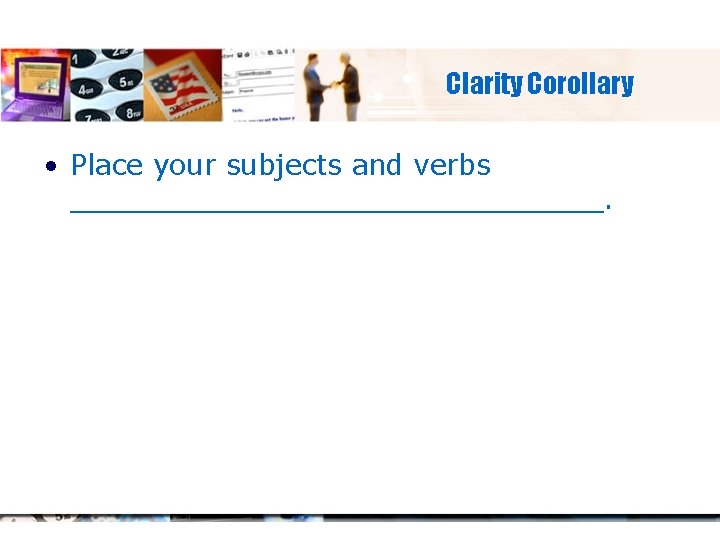 Clarity Corollary • Place your subjects and verbs _______________. 