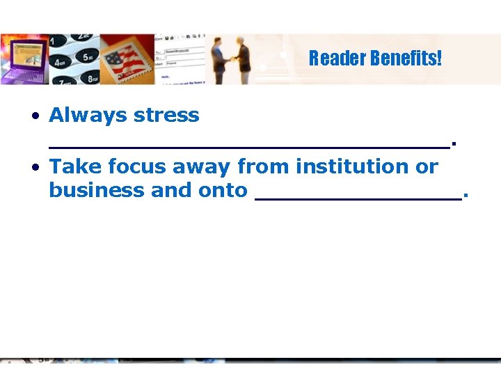 Reader Benefits! • Always stress _______________. • Take focus away from institution or business