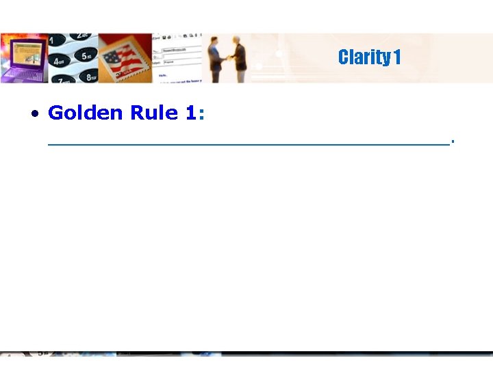 Clarity 1 • Golden Rule 1: _________________. 