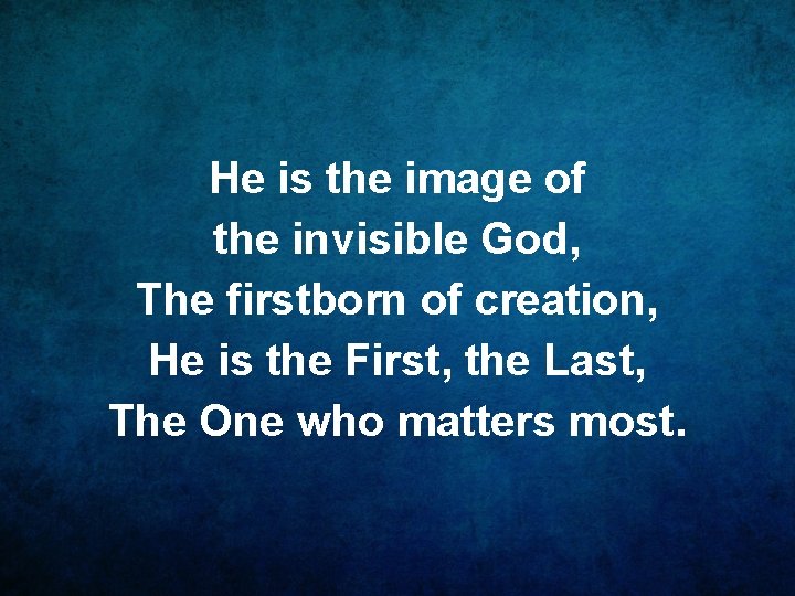 He is the image of the invisible God, The firstborn of creation, He is