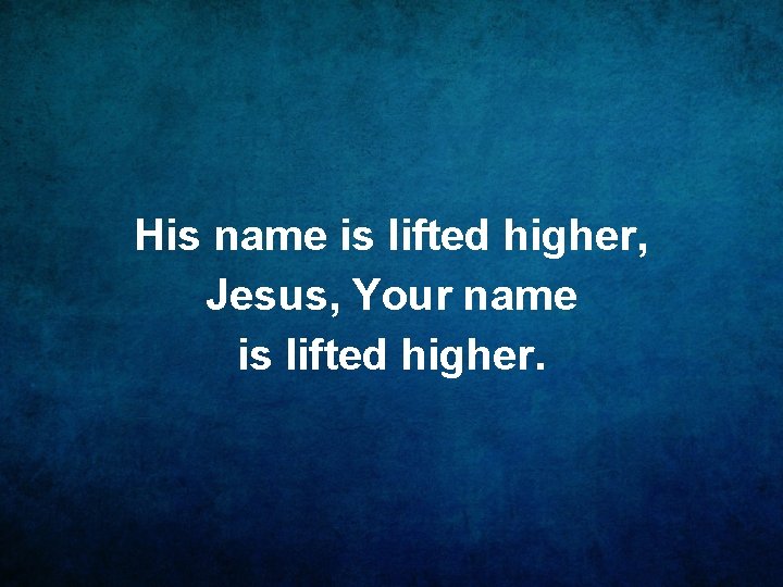 His name is lifted higher, Jesus, Your name is lifted higher. 
