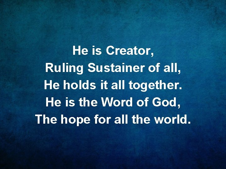 He is Creator, Ruling Sustainer of all, He holds it all together. He is