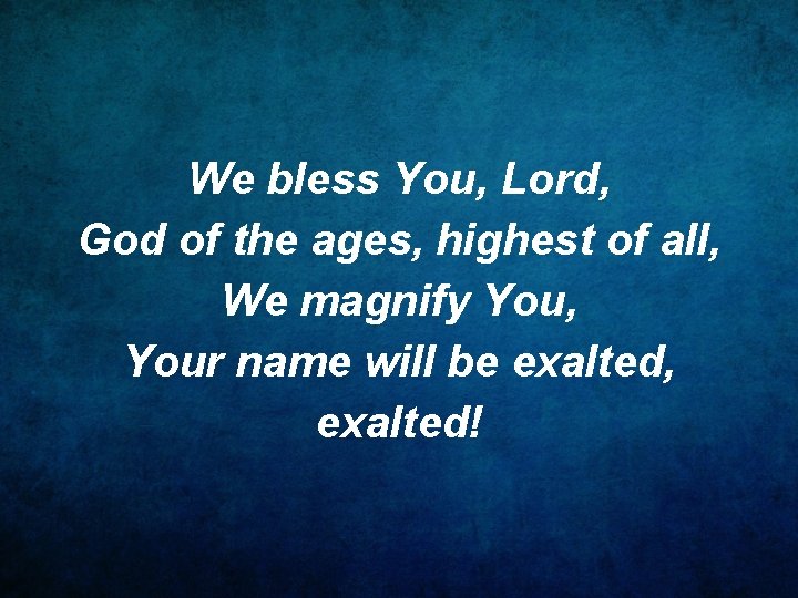 We bless You, Lord, God of the ages, highest of all, We magnify You,