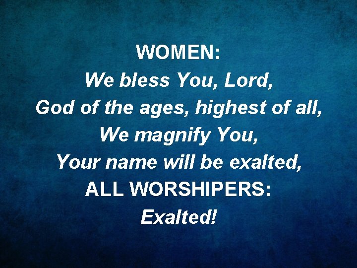 WOMEN: We bless You, Lord, God of the ages, highest of all, We magnify