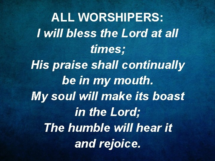 ALL WORSHIPERS: I will bless the Lord at all times; His praise shall continually