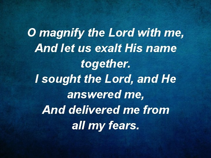 O magnify the Lord with me, And let us exalt His name together. I