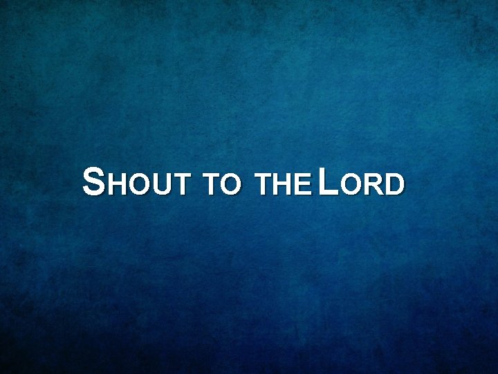 SHOUT TO THE LORD 