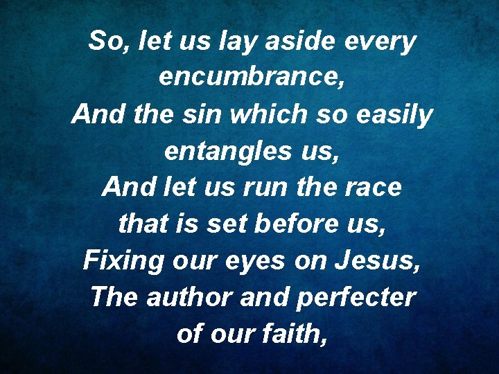 So, let us lay aside every encumbrance, And the sin which so easily entangles