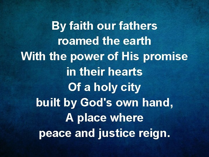 By faith our fathers roamed the earth With the power of His promise in