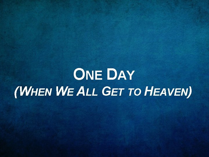 ONE DAY (WHEN WE ALL GET TO HEAVEN) 