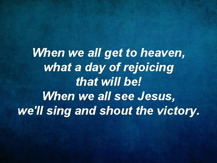 When we all get to heaven, what a day of rejoicing that will be!