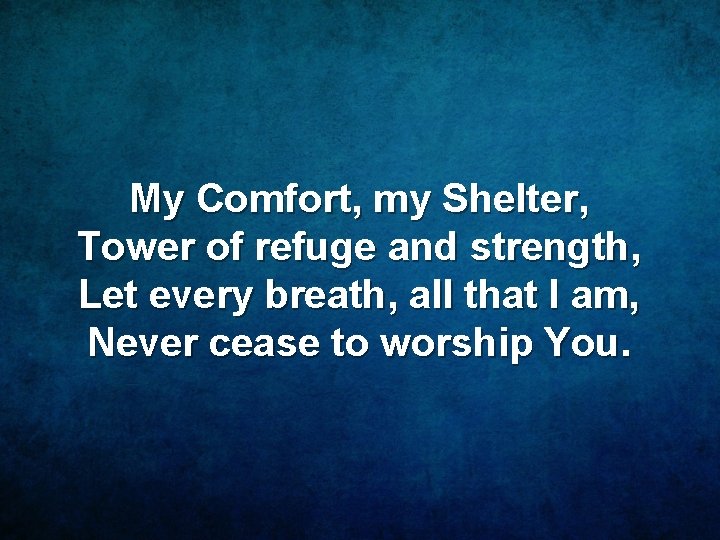 My Comfort, my Shelter, Tower of refuge and strength, Let every breath, all that