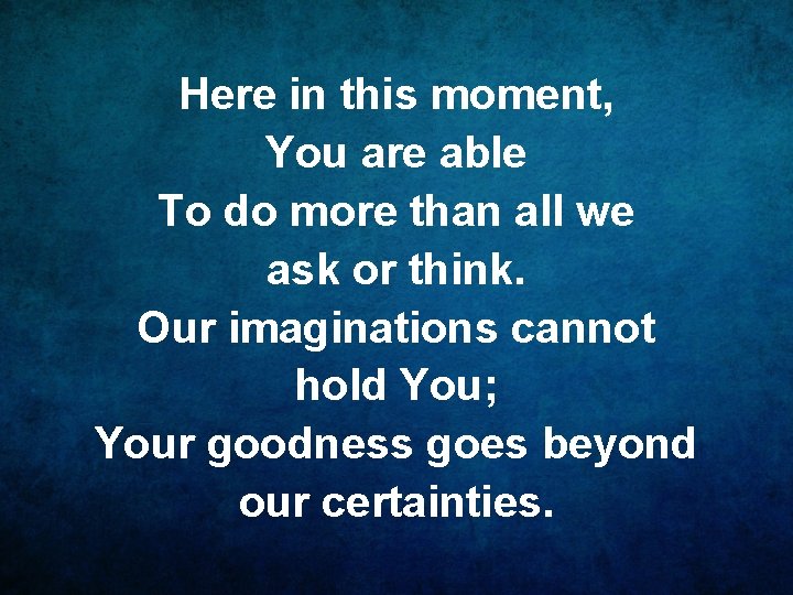Here in this moment, You are able To do more than all we ask
