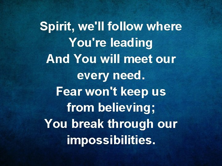 Spirit, we'll follow where You're leading And You will meet our every need. Fear