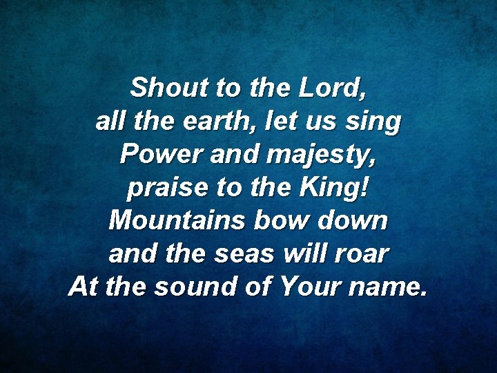Shout to the Lord, all the earth, let us sing Power and majesty, praise