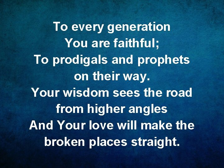 To every generation You are faithful; To prodigals and prophets on their way. Your