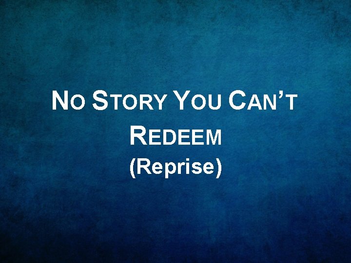 NO STORY YOU CAN’T REDEEM (Reprise) 
