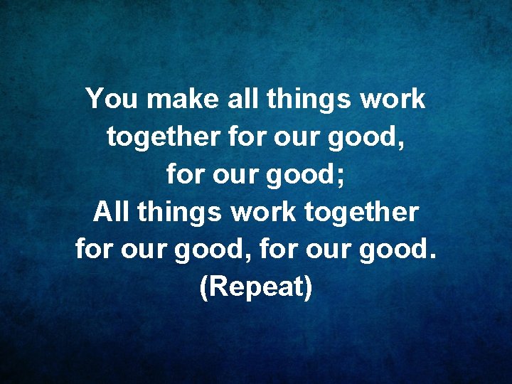 You make all things work together for our good, for our good; All things