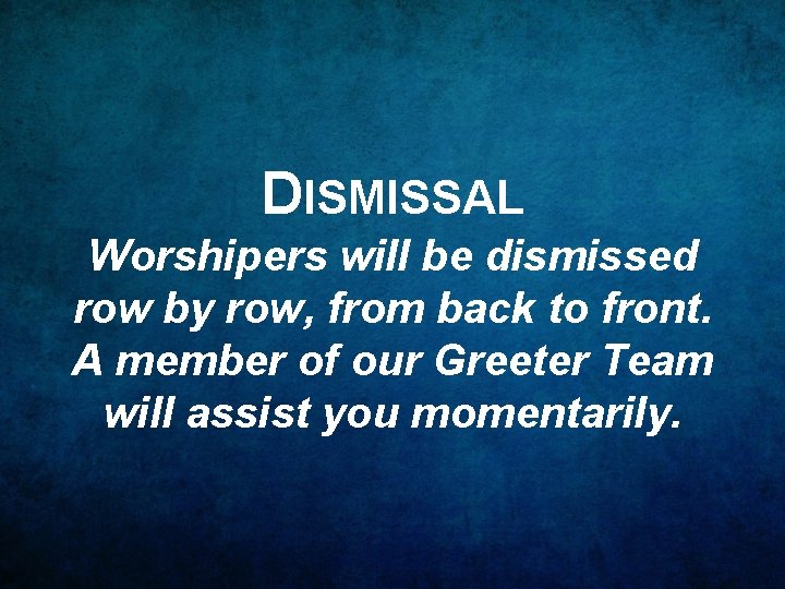 DISMISSAL Worshipers will be dismissed row by row, from back to front. A member