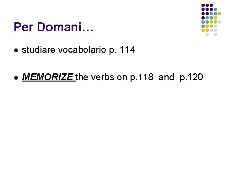 Per Domani… l studiare vocabolario p. 114 l MEMORIZE the verbs on p. 118