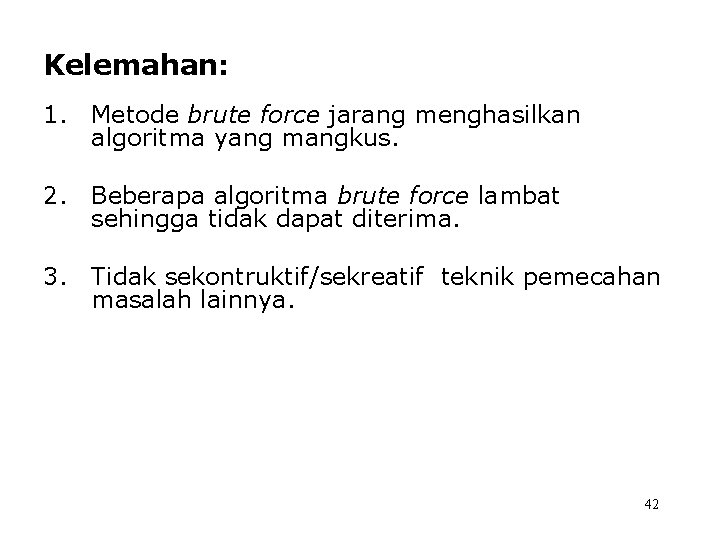 Kelemahan: 1. Metode brute force jarang menghasilkan algoritma yang mangkus. 2. Beberapa algoritma brute