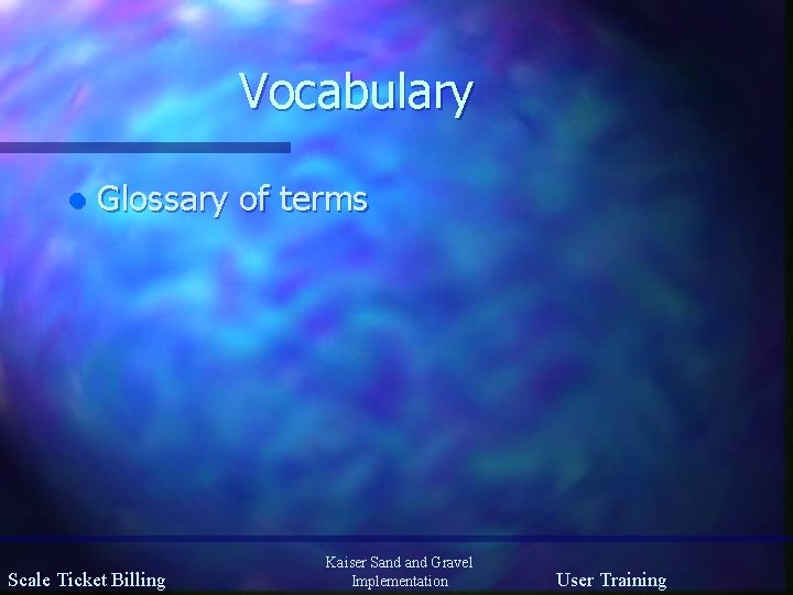 Vocabulary l Glossary of terms Scale Ticket Billing Kaiser Sand Gravel Implementation User Training