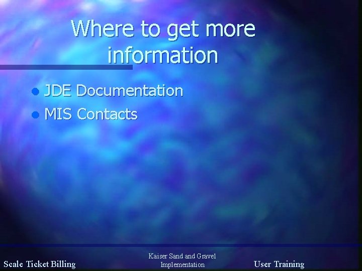 Where to get more information JDE Documentation l MIS Contacts l Scale Ticket Billing