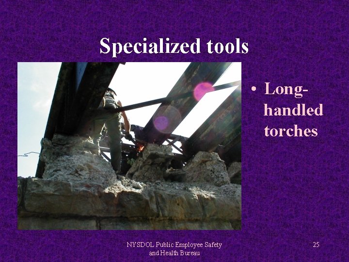 Specialized tools • Longhandled torches NYSDOL Public Employee Safety and Health Bureau 25 