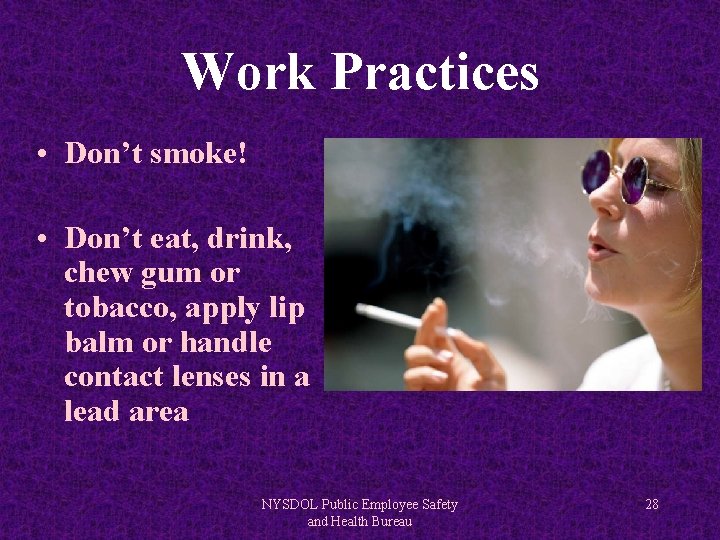 Work Practices • Don’t smoke! • Don’t eat, drink, chew gum or tobacco, apply