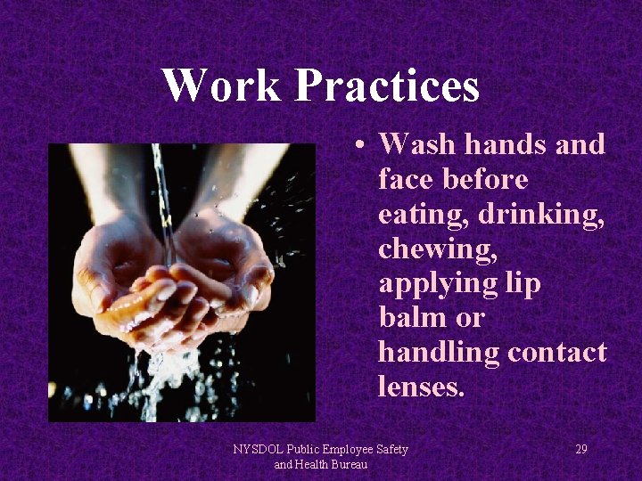 Work Practices • Wash hands and face before eating, drinking, chewing, applying lip balm