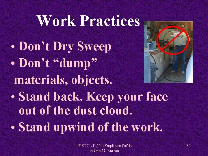 Work Practices • Don’t Dry Sweep • Don’t “dump” materials, objects. • Stand back.