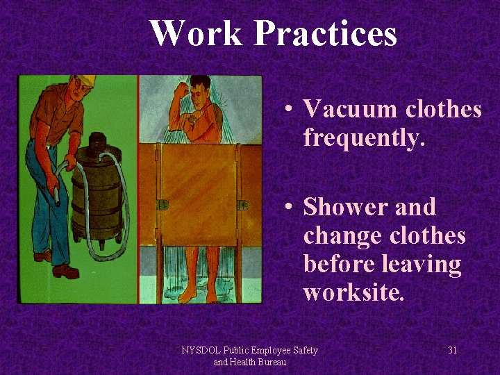 Work Practices • Vacuum clothes frequently. • Shower and change clothes before leaving worksite.