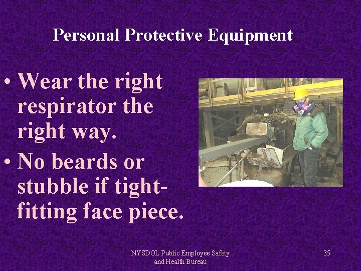 Personal Protective Equipment • Wear the right respirator the right way. • No beards