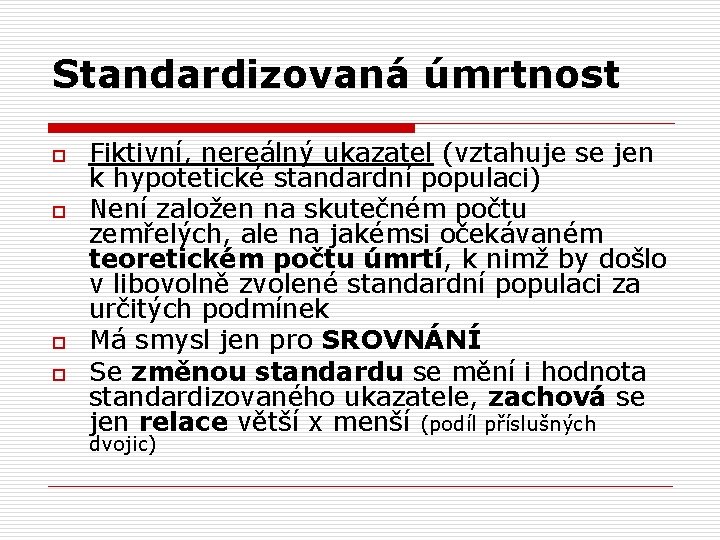 Standardizovaná úmrtnost o o Fiktivní, nereálný ukazatel (vztahuje se jen k hypotetické standardní populaci)